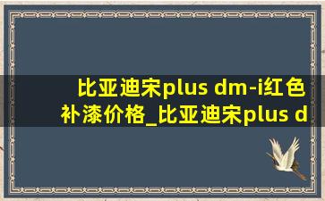 比亚迪宋plus dm-i红色补漆价格_比亚迪宋plus dm-i补漆价格